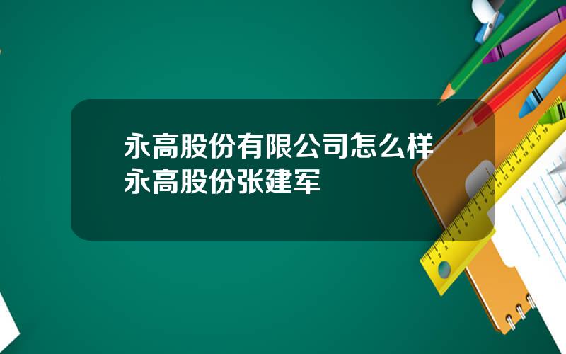 永高股份有限公司怎么样 永高股份张建军